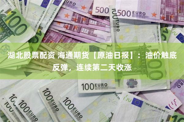 湖北股票配资 海通期货【原油日报】：油价触底反弹，连续第二天收涨
