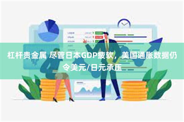 杠杆贵金属 尽管日本GDP疲软，美国通胀数据仍令美元/日元承压