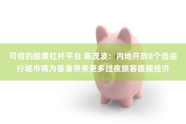 可信的股票杠杆平台 陈茂波：内地开放8个自由行城市将为香港带来更多过夜旅客提振经济