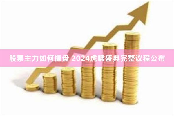 股票主力如何操盘 2024虎啸盛典完整议程公布