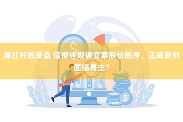 高杠杆融资盘 信披违规被立案股价跌停，正威新材面临易主？