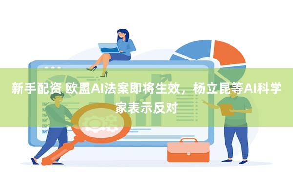 新手配资 欧盟AI法案即将生效，杨立昆等AI科学家表示反对