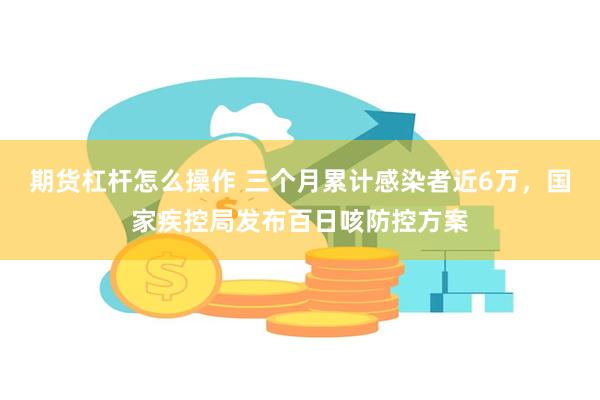 期货杠杆怎么操作 三个月累计感染者近6万，国家疾控局发布百日咳防控方案