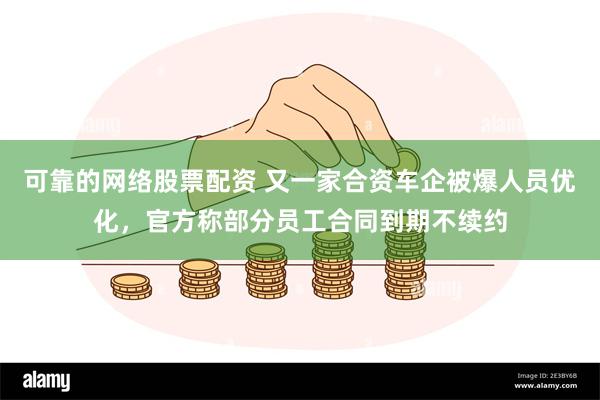 可靠的网络股票配资 又一家合资车企被爆人员优化，官方称部分员工合同到期不续约