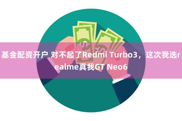 基金配资开户 对不起了Redmi Turbo3，这次我选realme真我GT Neo6