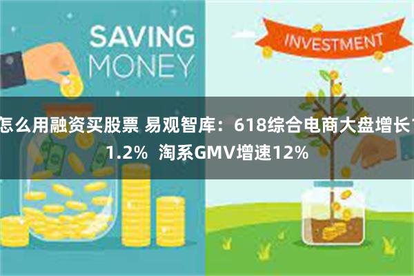 怎么用融资买股票 易观智库：618综合电商大盘增长11.2%  淘系GMV增速12%