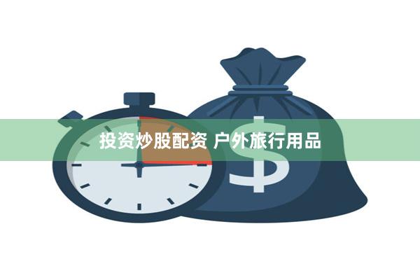 投资炒股配资 户外旅行用品