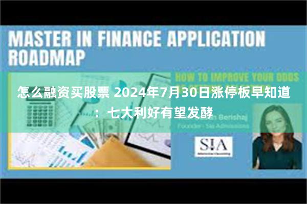 怎么融资买股票 2024年7月30日涨停板早知道：七大利好有望发酵