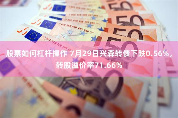 股票如何杠杆操作 7月29日兴森转债下跌0.56%，转股溢价率71.66%