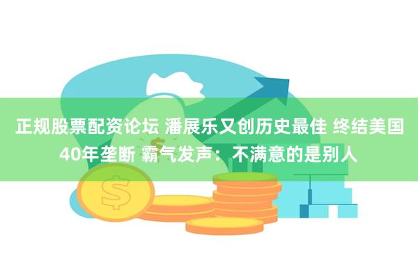 正规股票配资论坛 潘展乐又创历史最佳 终结美国40年垄断 霸气发声：不满意的是别人