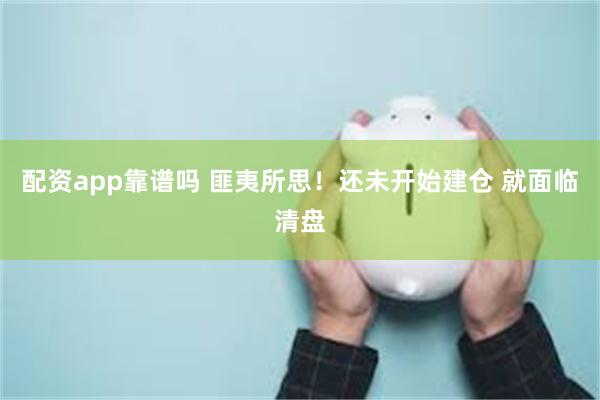 配资app靠谱吗 匪夷所思！还未开始建仓 就面临清盘