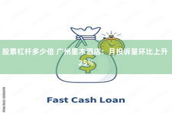 股票杠杆多少倍 广州星木酒店：月投诉量环比上升 25%