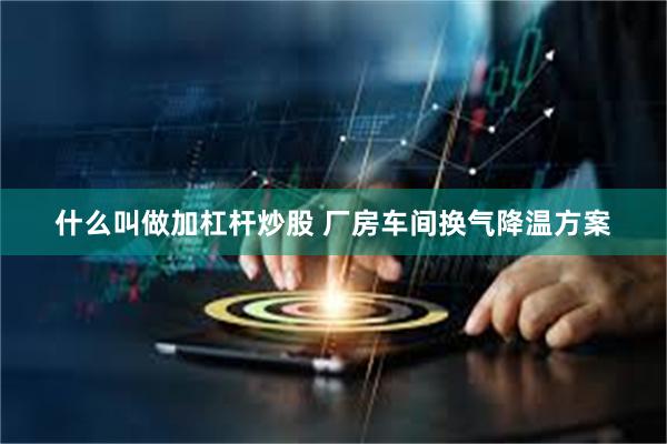 什么叫做加杠杆炒股 厂房车间换气降温方案