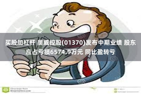 买股加杠杆 奥威控股(01370)发布中期业绩 股东应占亏损6574.9万元 同比盈转亏
