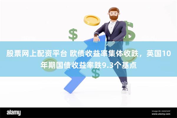 股票网上配资平台 欧债收益率集体收跌，英国10年期国债收益率跌9.3个基点