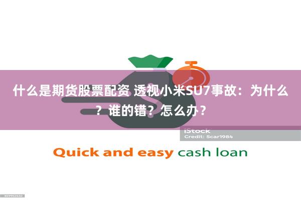 什么是期货股票配资 透视小米SU7事故：为什么？谁的错？怎么办？