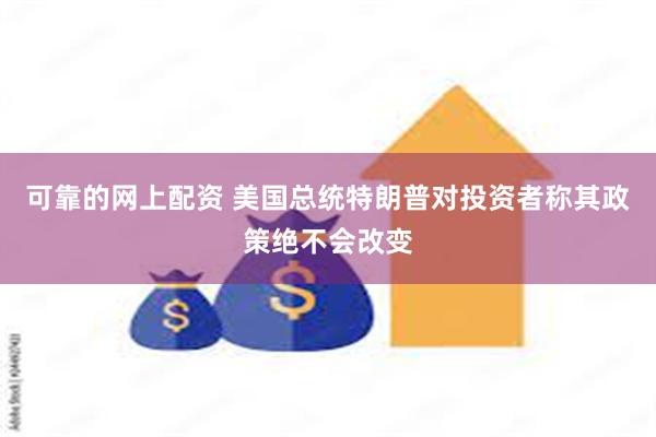 可靠的网上配资 美国总统特朗普对投资者称其政策绝不会改变