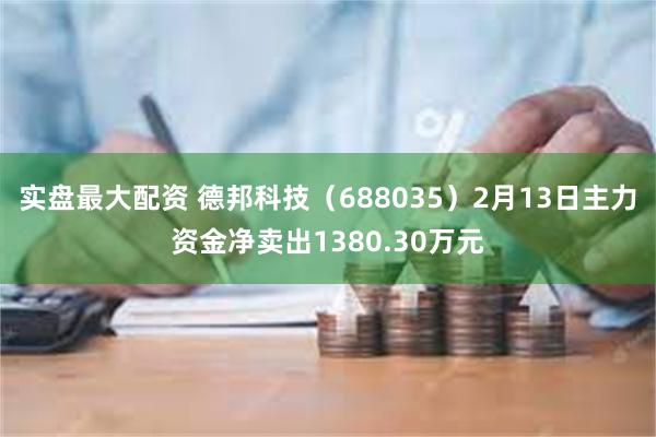 实盘最大配资 德邦科技（688035）2月13日主力资金净卖出1380.30万元