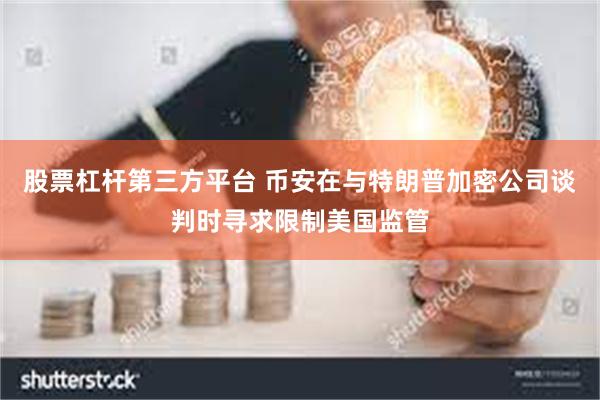 股票杠杆第三方平台 币安在与特朗普加密公司谈判时寻求限制美国监管