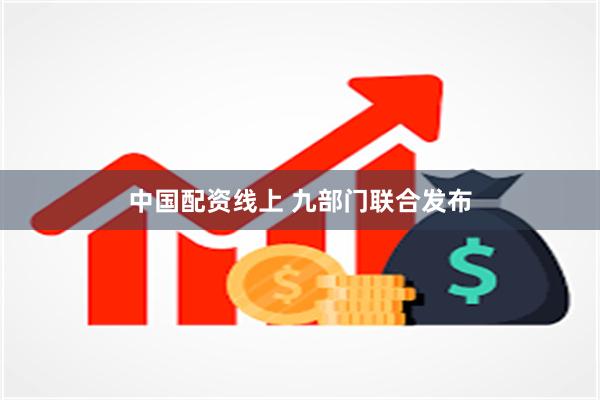中国配资线上 九部门联合发布
