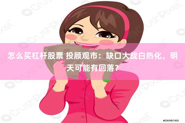 怎么买杠杆股票 投顾观市：缺口大战白热化，明天可能有回落？