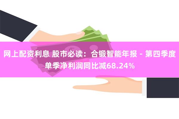 网上配资利息 股市必读：合锻智能年报 - 第四季度单季净利润同比减68.24%