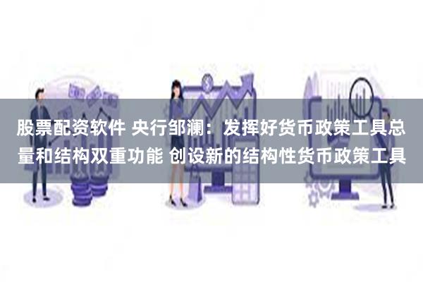 股票配资软件 央行邹澜：发挥好货币政策工具总量和结构双重功能 创设新的结构性货币政策工具