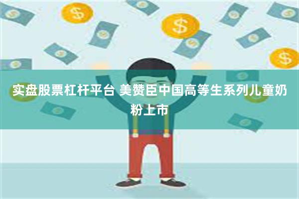 实盘股票杠杆平台 美赞臣中国高等生系列儿童奶粉上市