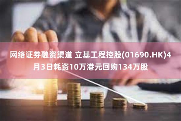 网络证劵融资渠道 立基工程控股(01690.HK)4月3日耗资10万港元回购134万股
