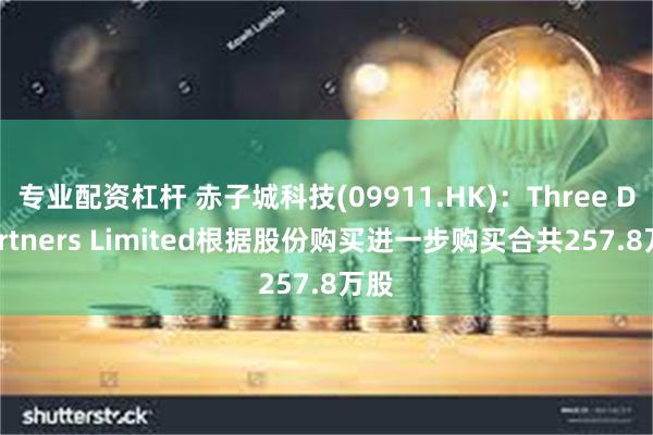 专业配资杠杆 赤子城科技(09911.HK)：Three D Partners Limited根据股份购买进一步购买合共257.8万股