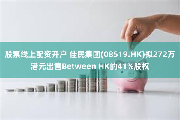 股票线上配资开户 佳民集团(08519.HK)拟272万港元出售Between HK的41%股权