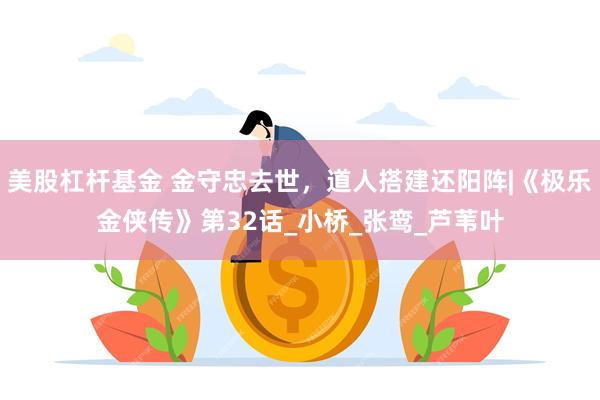 美股杠杆基金 金守忠去世，道人搭建还阳阵|《极乐金侠传》第32话_小桥_张鸾_芦苇叶