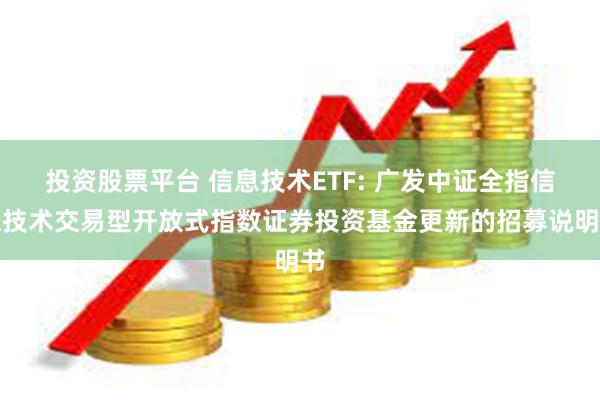 投资股票平台 信息技术ETF: 广发中证全指信息技术交易型开放式指数证券投资基金更新的招募说明书